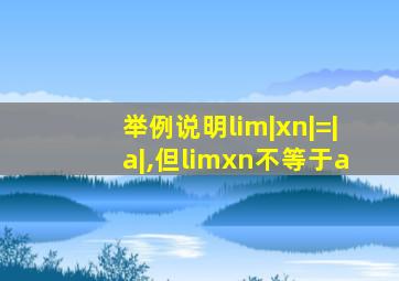 举例说明lim|xn|=|a|,但limxn不等于a